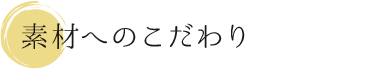 素材へのこだわり