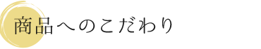 商品へのこだわり