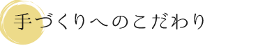 手作りへのこだわり