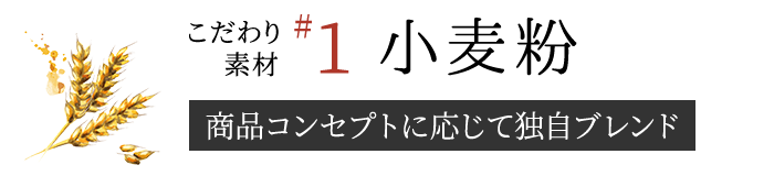 【こだわり素材1】小麦粉（商品コンセプトに応じて独自ブレンド）