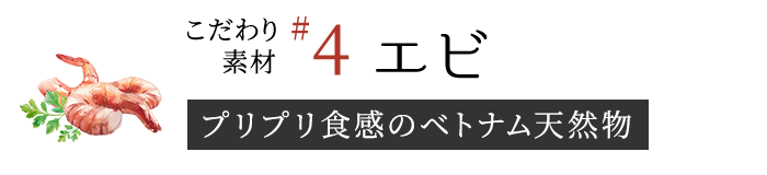 【こだわり素材4】エビ （プリプリ食感のベトナム天然物）