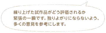 練り上げた試作品がどう評価されるか緊張の一瞬です。独りよがりにならないよう、多くの意見を参考にします。