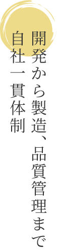 開発から製造、品質管理まで自社一貫体制