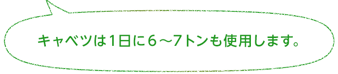 キャベツは１日に６～７トンも使用します。