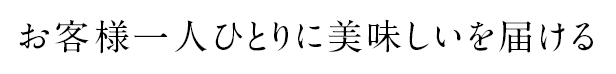 お客様一人ひとりに美味しいを届ける