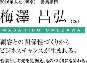 2016年入社（新卒）　営業部門 梅沢昌弘（26）顧客との関係性づくりからビジネスチャンスが生まれる。営業として先を見据え、ものづくりにも関わる
