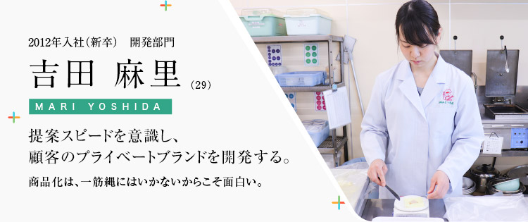 2012年入社（新卒）　開発部門 吉田 麻里（29）提案スピードを意識し、顧客のプライベートブランドを開発する。商品化は、一筋縄にはいかないからこそ面白い。